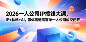 2026一人公司IP搞钱大课扬州站，IP+私域+AI，带你跑通高客单一人公司成交闭环（5.15-16-17）-第一资源库