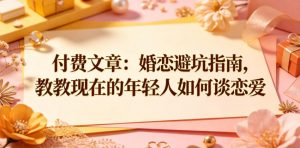付费文章:婚恋避坑指南,教教现在的年轻人如何谈恋爱-第一资源库