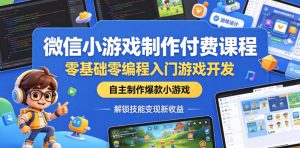 微信小游戏制作付费课程,零基础零编程入门游戏开发,自主制作爆款小游戏,解锁技能变现新收益-第一资源库