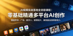AI视频实战落地全流程课程|零基础精通多平台AI创作,覆盖带货、广告、数字人、剧情短片,解锁副业接单新收入-第一资源库