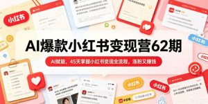 AI爆款小红书变现营62期2026年5月,AI赋能,45天掌握小红书变现全流程,涨粉又賺钱-第一资源库