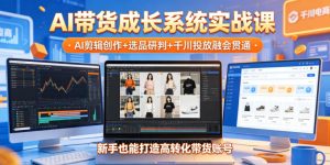 AI带货成长系统实战课，AI剪辑创作+选品研判+千川投放融会贯通，新手也能打造高转化带货账号（更新2026年）-第一资源库