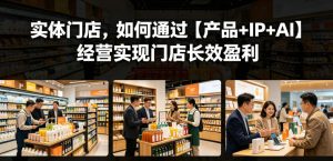 实体门店，如何通过【产品+IP+AI】经营实现门店长效盈利-第一资源库