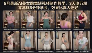 5月最新AI美女跳舞短视频制作教学，3天涨万粉，零基础5分钟学会，效果比真人还好-第一资源库