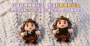 抖音短视频新玩法生活科普爆款玩法，6条作品涨粉3.7W，流量火爆起号快，小白直接上手操作，可撸创作者伙伴计划-第一资源库