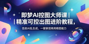 即梦AI控图大师课｜精准可控出图进阶教程，告别AI乱生成，一键拿捏商用精图能力-第一资源库