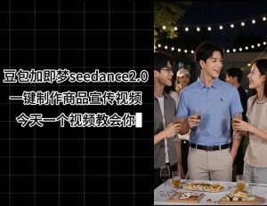 豆包加即梦seedance2.0一键制作商品宣传视频，今天一个视频教会你，全程无需手动剪辑-第一资源库