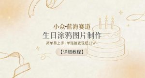 小众蓝海赛道，生日涂鸦图片制作，简单易上手，单链接变现超12W+【详细教程】-第一资源库