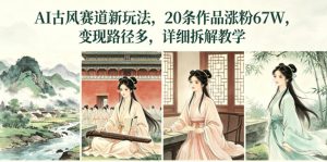 AI古风赛道新玩法，20条作品涨粉67W，变现路径多，详细拆解教学-第一资源库