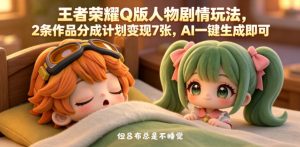 王者荣耀Q版人物剧情玩法，2条作品分成计划变现7张，AI一键生成即可-第一资源库