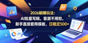 2026躺賺玩法:AI批量写稿,客源不用愁,新手直接套用模板,日稳定500+【揭秘】-第一资源库