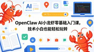 OpenClaw AI小龙虾零基础入门课，技术小白也能轻松玩转（更新0522）-第一资源库