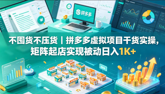不囤货不压货｜拼多多虚拟项目干货实操，矩阵起店实现被动日入1K+【揭秘】-第一资源库