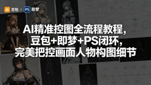 AI精准控图全流程教程，豆包+即梦+PS闭环，完美把控画面人物构图细节-第一资源库