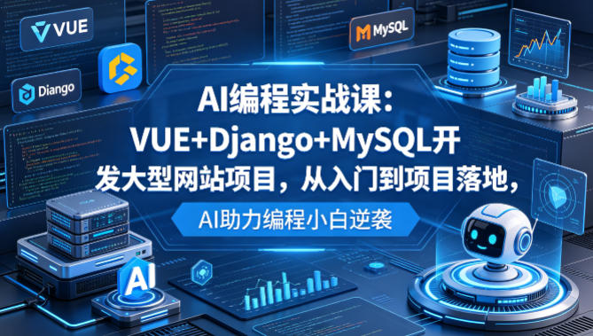 AI编程实战课：VUE+Django+MySQL开发大型网站项目，从入门到项目落地，AI助力编程小白逆袭-第一资源库