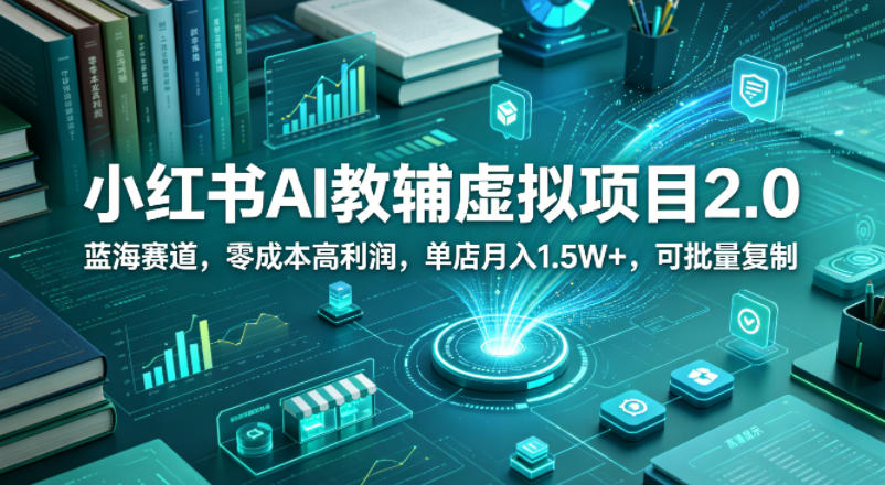 小红书AI教辅虚拟项目2.0，蓝海赛道，零成本高利润，单店月入1.5W+，可批量复制-多金部落-社群网课资源站