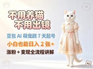 不用养猫不用出镜，豆包AI萌宠剧7天起号，小白也能日入2张+，涨粉+变现全流程讲解-第一资源库