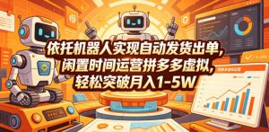 依托机器人实现自动发货出单,闲置时间运营拼多多虚拟,轻松突破月入1-5W【揭秘】-第一资源库