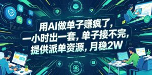 用AI做单子賺疯了,一小时出一套,单子接不完,提供派单资源,月稳2W【揭秘】-第一资源库