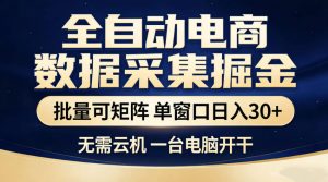 全自动电商数据采集掘金,批量可矩阵单窗口日入30+,无需云机一台电脑开干【揭秘】-第一资源库