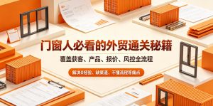 门窗人必看的外贸通关秘籍,块覆盖获客、产品、报价、风控全流程,解决0经验、缺渠道、不懂流程等痛点-第一资源库