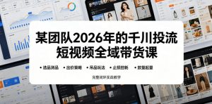 某团队2026年的千川投流短视频全域带货课，从选品测品、吊品玩法、止损控耗到放量起量，完整闭环实战教学-第一资源库
