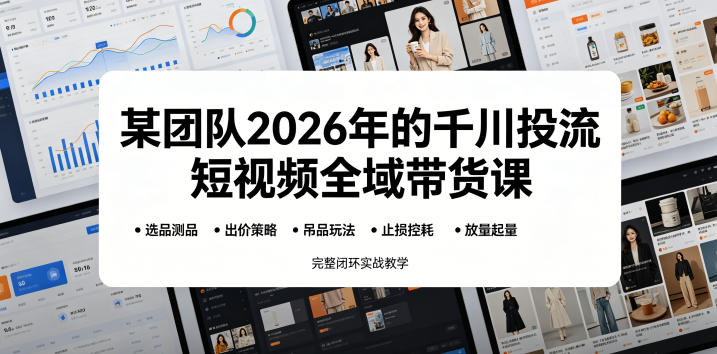 某团队2026年的千川投流短视频全域带货课，从选品测品、吊品玩法、止损控耗到放量起量，完整闭环实战教学-第一资源库
