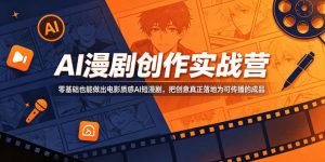 AI漫剧创作实战营,零基础也能做出电影质感AI短漫剧,把创意真正落地为可传播的成品-第一资源库