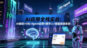 AI应用全栈实战:AI编程+Dify Agent应用+数字人+智能报销系统-第一资源库