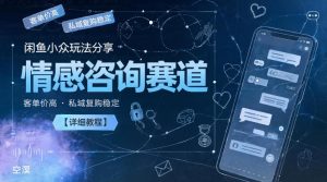 闲鱼小众玩法分享,情感咨询赛道,客单价高,私域复购稳定【详细教程】-第一资源库