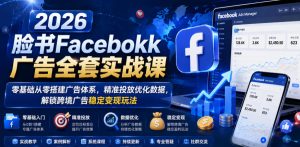 2026脸书Facebook广告全套实战课,零基础从零搭建广告体系,精准投放优化数据,解锁跨境广告稳定变现玩法-第一资源库