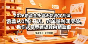 2026希音全托管无货源实战课,覆盖从0到1开店、到单量利润突破,助你从草莽铺货转向精细化盈利-第一资源库