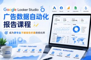 Google Looker Studio广告数据自动化报告课程,成为更专业不被报告折磨的优化师-第一资源库