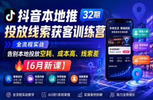 抖音本地推投放线索获客训练营32期,全流程实战,告别本地投放空耗、成本高、线索差【6月新课】-第一资源库