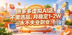 拼多多虚拟AI店,不需选品,月稳定1-2W,永不失业副业!【揭秘】-第一资源库