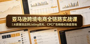 亚马逊跨境电商全链路实战课｜从数据选品到Listing优化、CPC广告精细化操盘落地-第一资源库