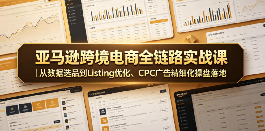 亚马逊跨境电商全链路实战课｜从数据选品到Listing优化、CPC广告精细化操盘落地-多金部落-社群网课资源站