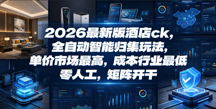 2026最新版酒店ck，全自动智能归集玩法，单价市场最高，成本行业最低，零人工，矩阵开干【揭秘】-多金部落-社群网课资源站