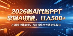 2026做AI代做PPT，掌握AI技能，日入500+，AI副业挣钱必看，当天操作当天就能见收益【揭秘】-第一资源库