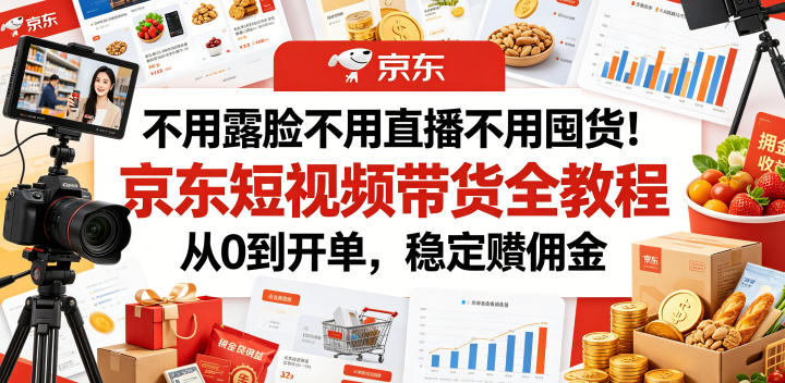 不用露脸不用直播不用囤货！京东短视频带货全教程，从0到开单，稳定賺佣金-多金部落-社群网课资源站