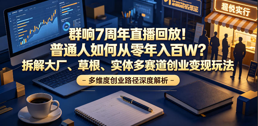 群响7周年直播回放！普通人如何从零年入百W？拆解大厂、草根、实体多赛道创业变现玩法-多金部落-社群网课资源站