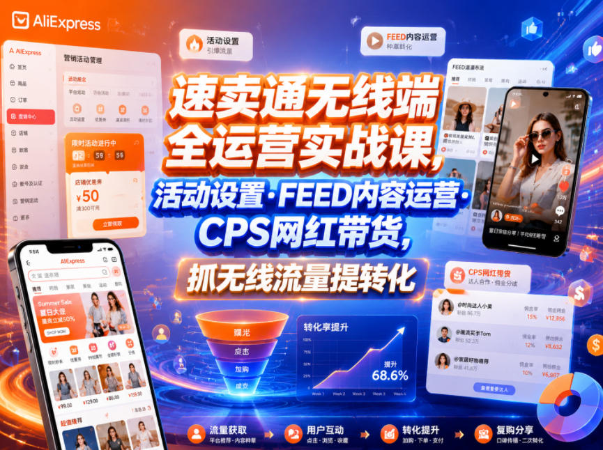速卖通无线端全运营实战课，活动设置・FEED内容运营・CPS网红带货，抓无线流量提转化-多金部落-社群网课资源站