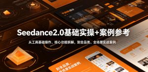 Seedance2.0基础实操+案例参考,从工具基础操作、核心功能拆解,到全品类、全场景实战案例参考全覆盖-第一资源库