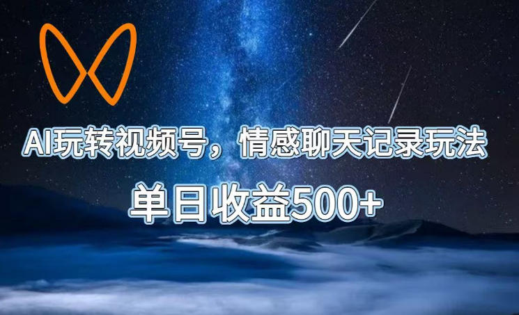 AI玩转视频号，情感聊天记录玩法，单日收益500+【揭秘】-多金部落-社群网课资源站