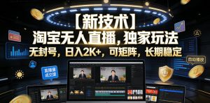 【新技术】淘宝无人直播,独家玩法,无封号,日入2K+,可矩阵,长期稳定【揭秘】-第一资源库