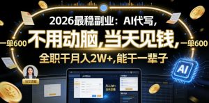 2026最稳副业:AI代写,不用动脑,当天见钱,一单600,全职干月入2W+,能干一辈子【揭秘】-第一资源库