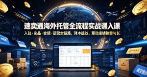 速卖通海外托管全流程实战课入驻・选品・合规・运营全链路，降本提效，带动店铺销量与收益增长-第一资源库