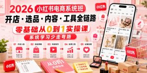2026小红书电商系统班开店・选品・内容・工具全链路，零基础从0到1实操课，系统学习少走弯路-第一资源库
