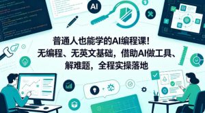 普通人也能学的AI编程课！无编程、无英文基础，借助AI做工具、解难题，全程实操落地（更新6月）-第一资源库