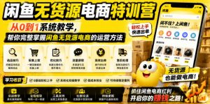 闲鱼无货源电商特训营,从0到1系统教学,帮你完整掌握闲鱼无货源电商的运营方法-第一资源库